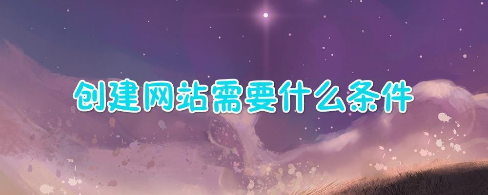 創(chuàng)建網(wǎng)站需要什么條件？