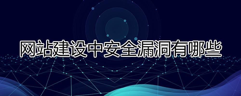 網(wǎng)站建設(shè)中安全漏洞有哪些？