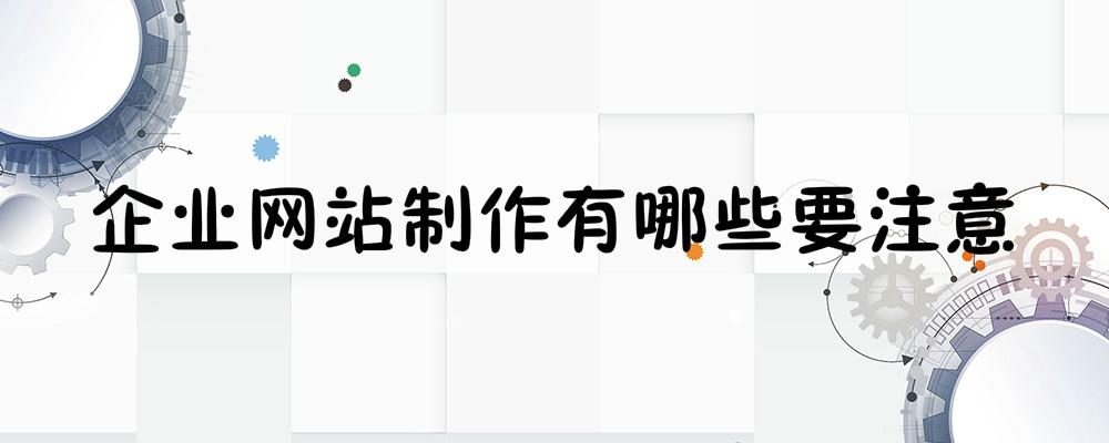 企業(yè)網(wǎng)站制作有哪些要注意？