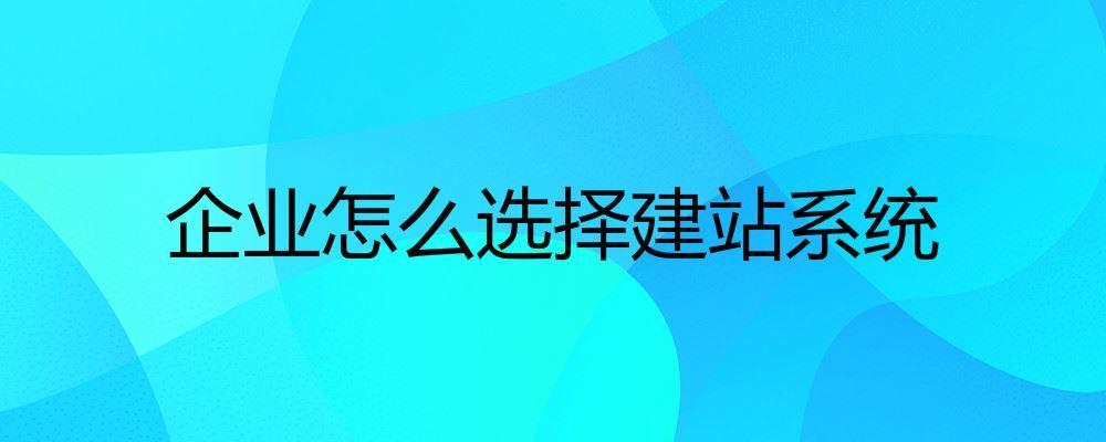 企業(yè)怎么選擇建站系統
